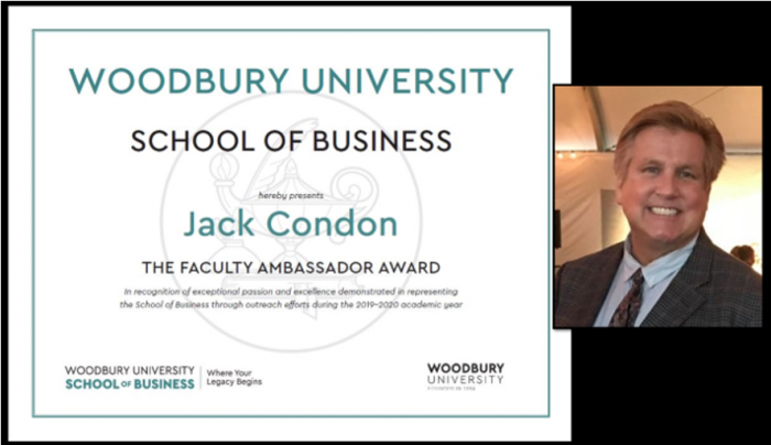 Woodbury University's School of Business hereby presents Jack Condon the faculty ambassador award in recognition of exceptional passion and excellence demonstrated in representing the School of Business through outreach efforts during the 2019-2020 academic year.